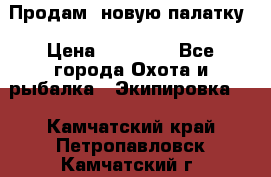 Продам  новую палатку › Цена ­ 10 000 - Все города Охота и рыбалка » Экипировка   . Камчатский край,Петропавловск-Камчатский г.